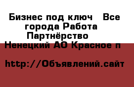 Бизнес под ключ - Все города Работа » Партнёрство   . Ненецкий АО,Красное п.